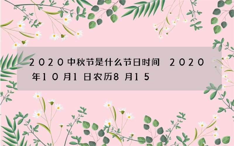 2020中秋节是什么节日时间 2020年10月1日农历8月15